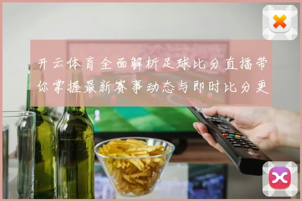 开云体育全面解析足球比分直播带你掌握最新赛事动态与即时比分更新
