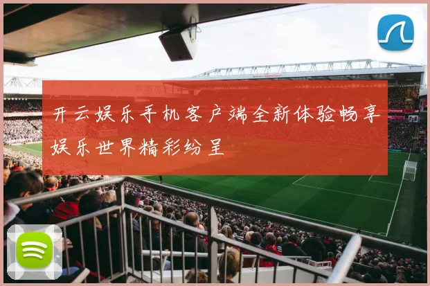 开云娱乐手机客户端全新体验畅享娱乐世界精彩纷呈