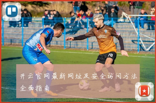 开云官网最新网址及安全访问方法全面指南
