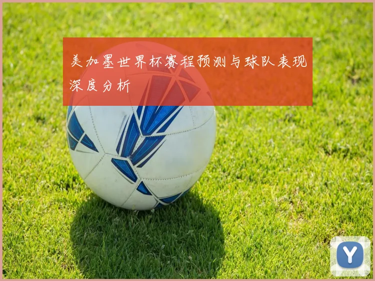美加墨世界杯赛程预测与球队表现深度分析
