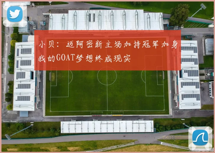 小贝：迈阿密新主场加持冠军加身我的GOAT梦想终成现实