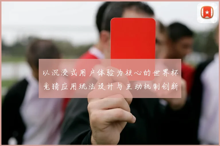 以沉浸式用户体验为核心的世界杯竞猜应用玩法设计与互动机制创新研究