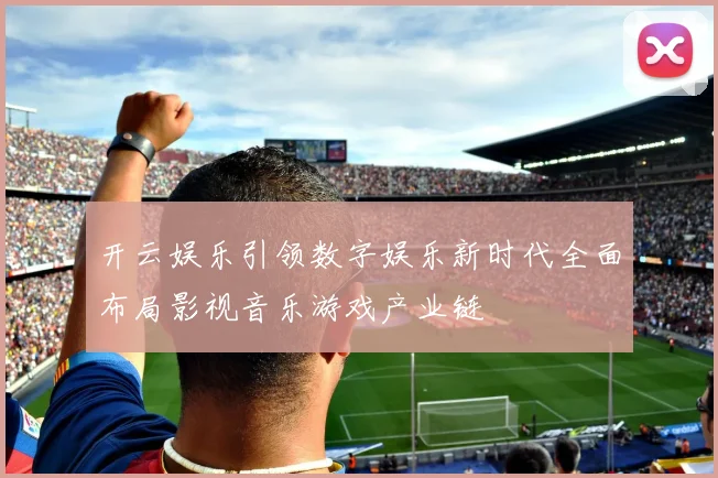 开云娱乐引领数字娱乐新时代全面布局影视音乐游戏产业链