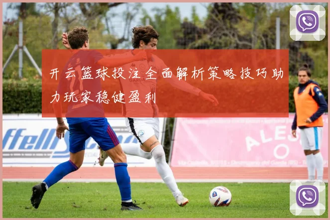 开云篮球投注全面解析策略技巧助力玩家稳健盈利