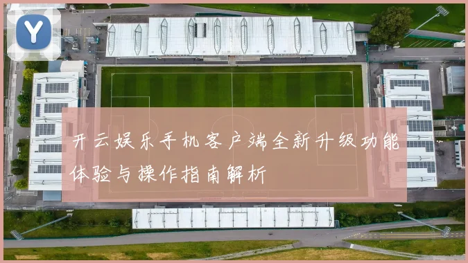 开云娱乐手机客户端全新升级功能体验与操作指南解析