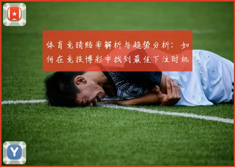 体育竞猜赔率解析与趋势分析：如何在竞技博彩中找到最佳下注时机