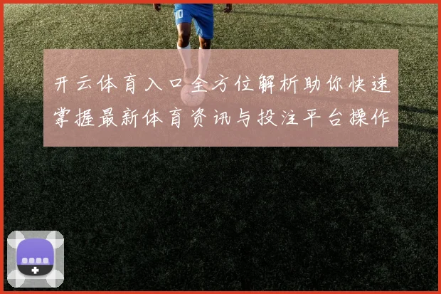 开云体育入口全方位解析助你快速掌握最新体育资讯与投注平台操作技巧