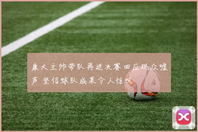 康大主帅带队再进决赛回应观众嘘声 坚信球队成果令人惊叹