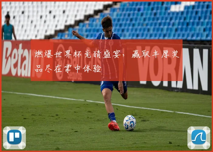 燃爆世界杯竞猜盛宴，赢取丰厚奖品尽在掌中体验