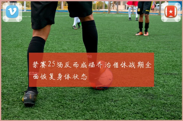 禁赛25场反而成福乔治借休战期全面恢复身体状态