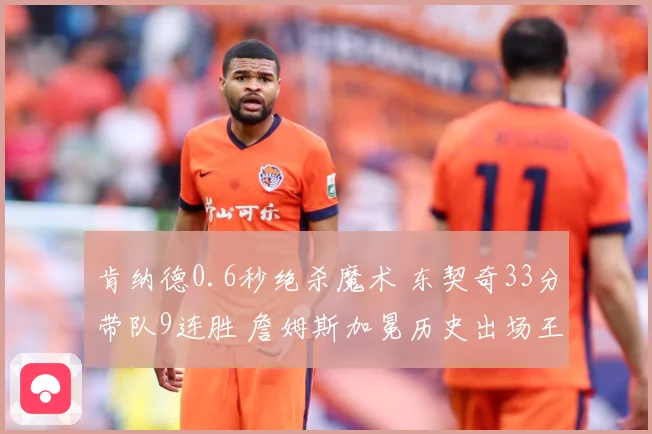 肯纳德0.6秒绝杀魔术 东契奇33分带队9连胜 詹姆斯加冕历史出场王