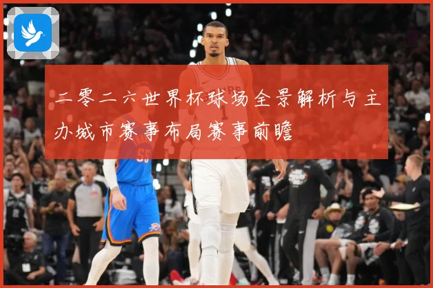 二零二六世界杯球场全景解析与主办城市赛事布局赛事前瞻