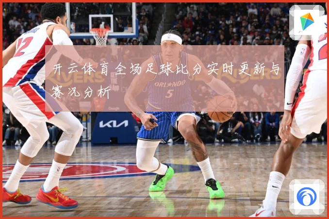 开云体育全场足球比分实时更新与赛况分析