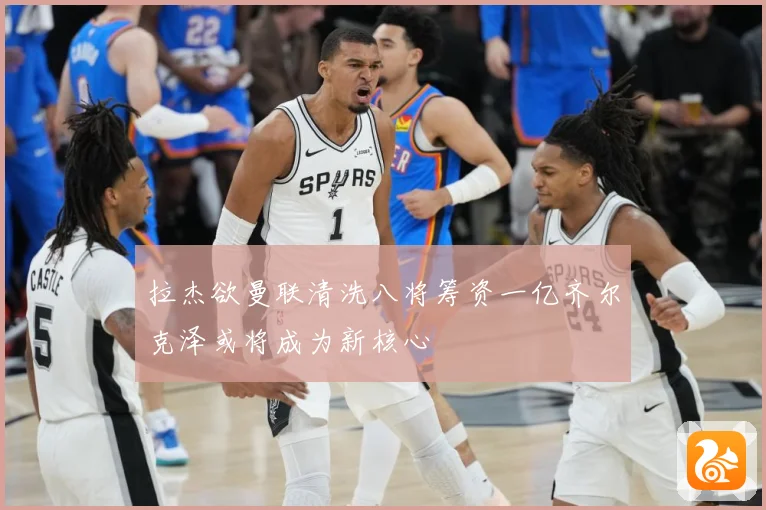拉杰欲曼联清洗八将筹资一亿齐尔克泽或将成为新核心