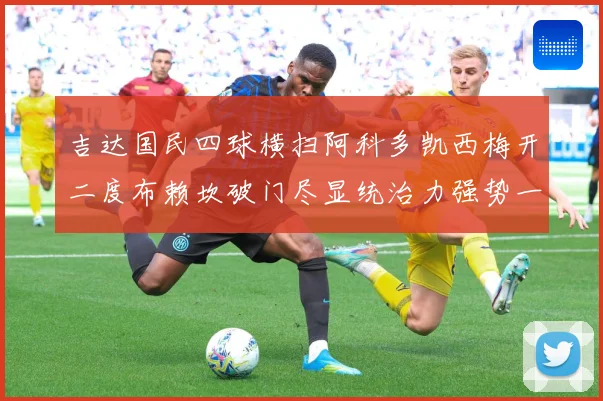 吉达国民四球横扫阿科多凯西梅开二度布赖坎破门尽显统治力强势一数据研判