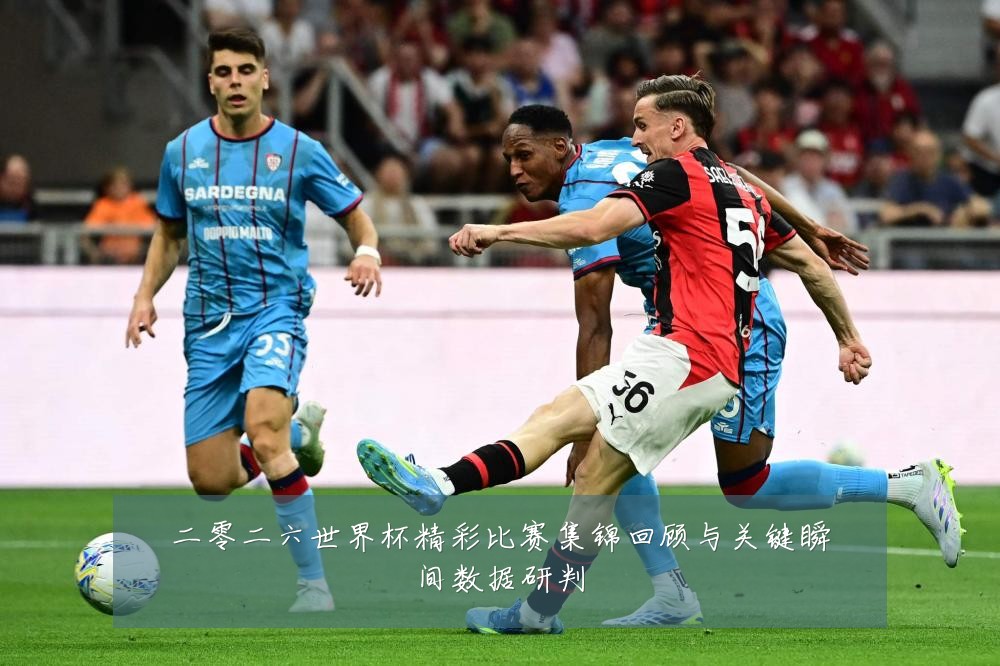 二零二六世界杯精彩比赛集锦回顾与关键瞬间数据研判