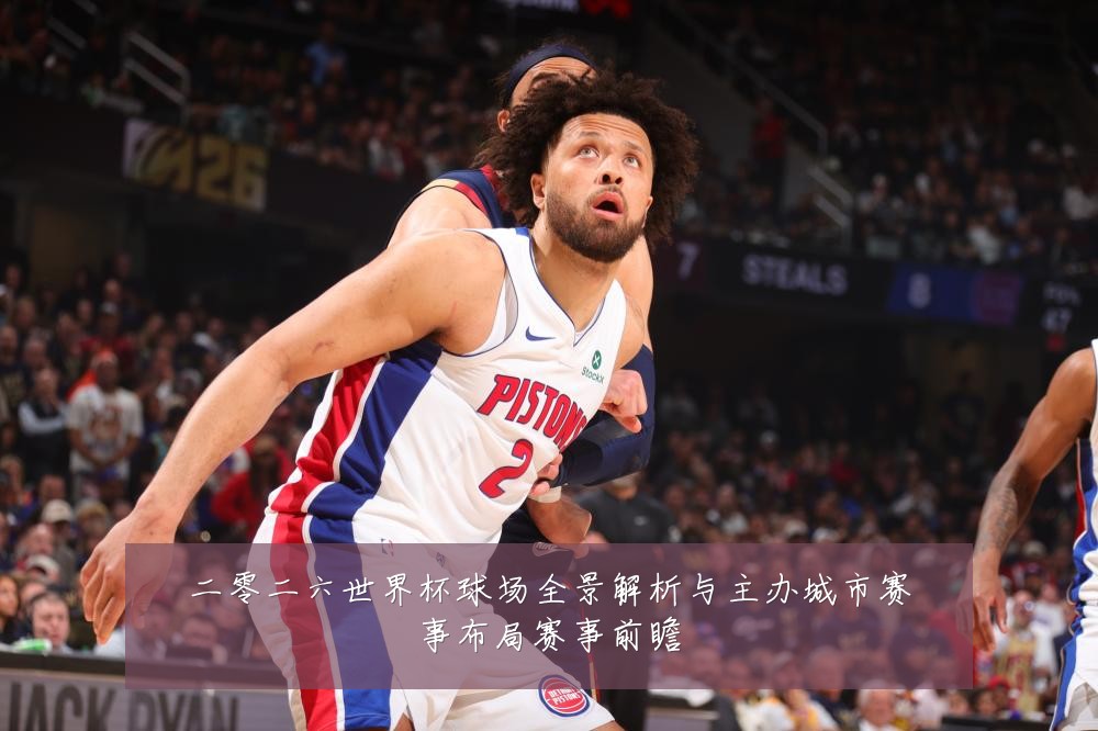 二零二六世界杯球场全景解析与主办城市赛事布局赛事前瞻